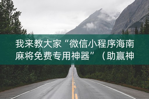 我来教大家“微信小程序海南麻将免费专用神器”（助赢神器购买)