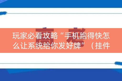 玩家必看攻略“手机跑得快怎么让系统给你发好牌”（挂件神器)