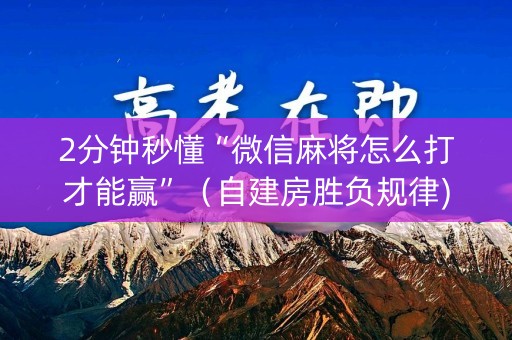 2分钟秒懂“微信麻将怎么打才能赢”（自建房胜负规律)