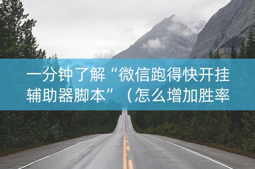 一分钟了解“微信跑得快开挂辅助器脚本”（怎么增加胜率)