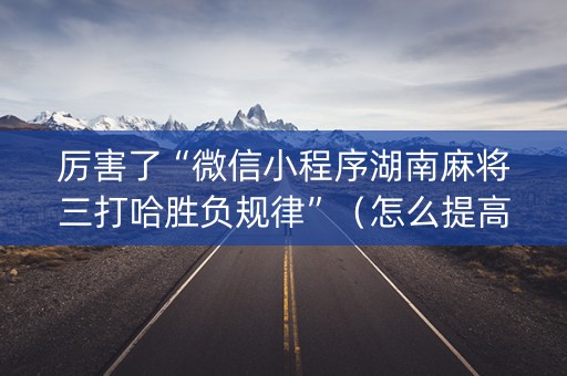 厉害了“微信小程序湖南麻将三打哈胜负规律”（怎么提高胜率)