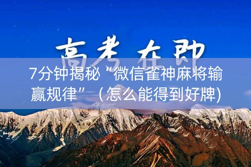 7分钟揭秘“微信雀神麻将输赢规律”（怎么能得到好牌)