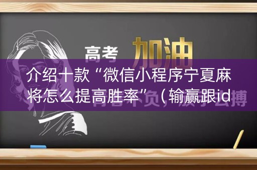 介绍十款“微信小程序宁夏麻将怎么提高胜率”（输赢跟id号有关系吗)