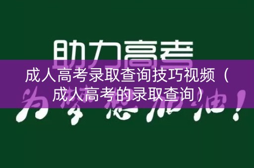 成人高考录取查询技巧视频（成人高考的录取查询）