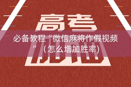 必备教程“微信麻将作假视频”（怎么增加胜率)