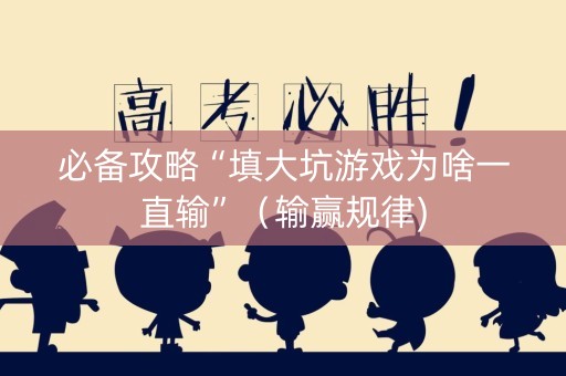 必备攻略“填大坑游戏为啥一直输”（输赢规律)