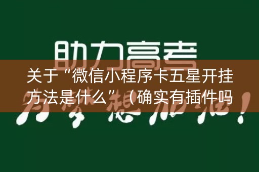 关于“微信小程序卡五星开挂方法是什么”（确实有插件吗)