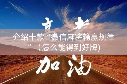 介绍十款“微信麻将输赢规律”（怎么能得到好牌)