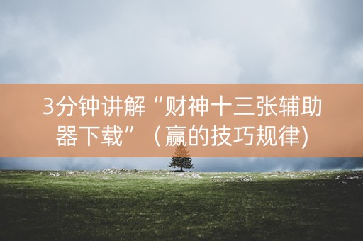 3分钟讲解“财神十三张辅助器下载”（赢的技巧规律)