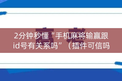 2分钟秒懂“手机麻将输赢跟id号有关系吗”（插件可信吗)