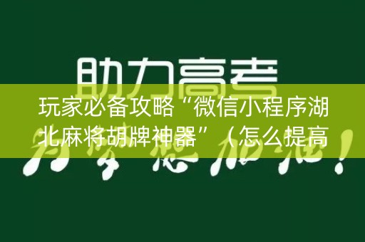 玩家必备攻略“微信小程序湖北麻将胡牌神器”（怎么提高胜率)