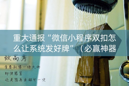 重大通报“微信小程序双扣怎么让系统发好牌”（必赢神器辅助器)