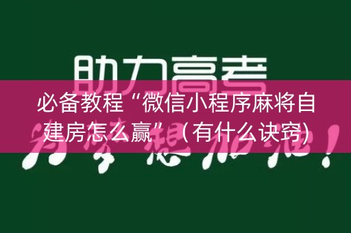 必备教程“微信小程序麻将自建房怎么赢”（有什么诀窍)