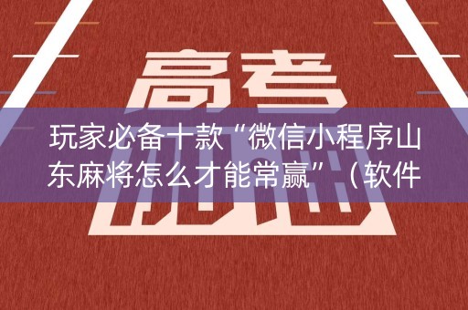 玩家必备十款“微信小程序山东麻将怎么才能常赢”（软件出售)