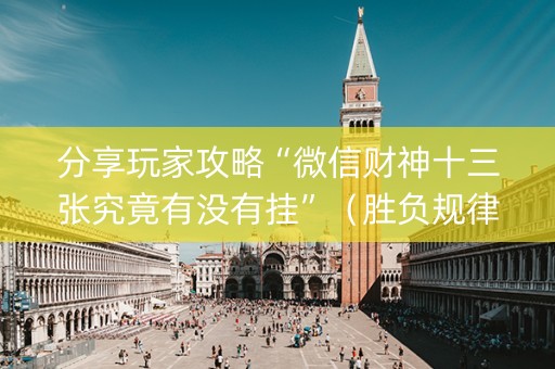 分享玩家攻略“微信财神十三张究竟有没有挂”（胜负规律拿好牌)