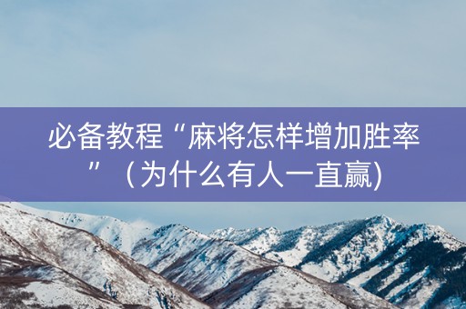 必备教程“麻将怎样增加胜率”（为什么有人一直赢)