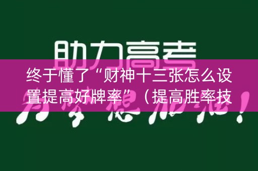终于懂了“财神十三张怎么设置提高好牌率”（提高胜率技巧)