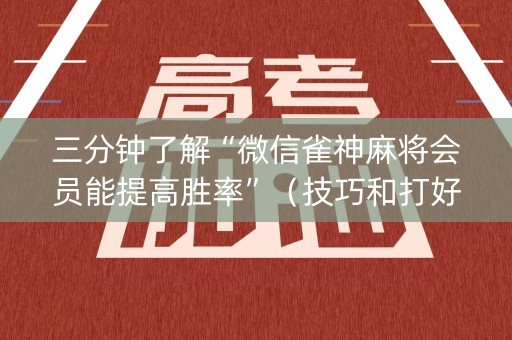 三分钟了解“微信雀神麻将会员能提高胜率”（技巧和打好牌方法)