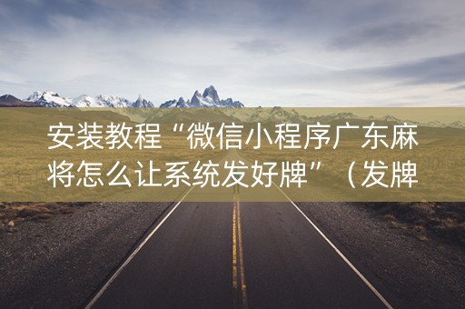 安装教程“微信小程序广东麻将怎么让系统发好牌”（发牌有什么规律吗)