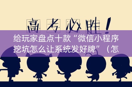 给玩家盘点十款“微信小程序挖坑怎么让系统发好牌”（怎么设置能有好牌)