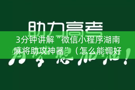3分钟讲解“微信小程序湖南麻将助攻神器”（怎么能调好牌)