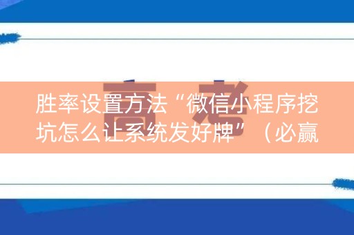胜率设置方法“微信小程序挖坑怎么让系统发好牌”（必赢神器)