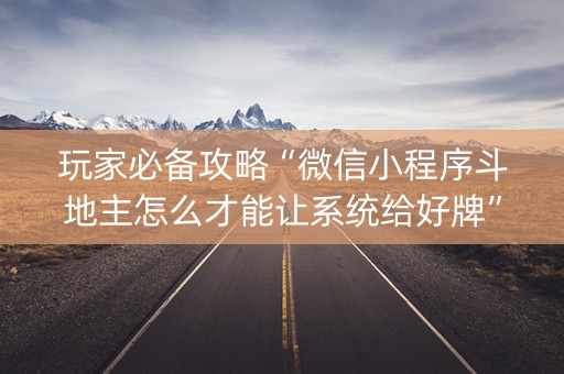 玩家必备攻略“微信小程序斗地主怎么才能让系统给好牌”（必赢神器免费安装)