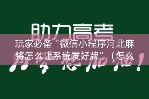 玩家必备“微信小程序河北麻将怎么让系统发好牌”（怎么能得到好牌)