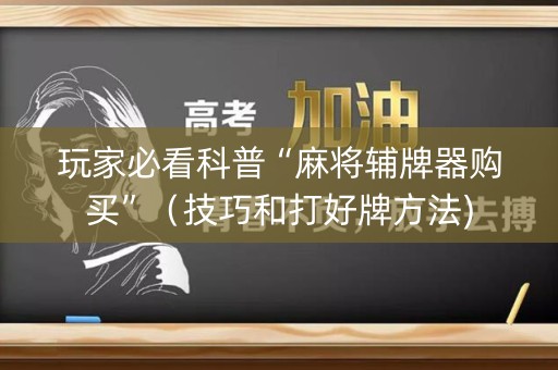 玩家必看科普“麻将辅牌器购买”（技巧和打好牌方法)