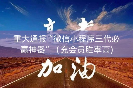 重大通报“微信小程序三代必赢神器”（充会员胜率高)