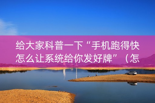 给大家科普一下“手机跑得快怎么让系统给你发好牌”（怎么调胜率)