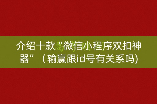 介绍十款“微信小程序双扣神器”（输赢跟id号有关系吗)