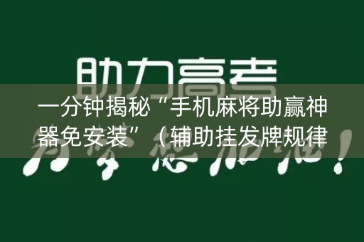 一分钟揭秘“手机麻将助赢神器免安装”（辅助挂发牌规律)