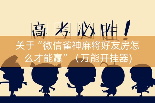 关于“微信雀神麻将好友房怎么才能赢”（万能开挂器)