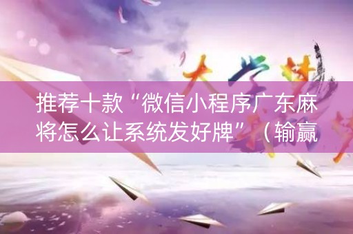推荐十款“微信小程序广东麻将怎么让系统发好牌”（输赢规律)