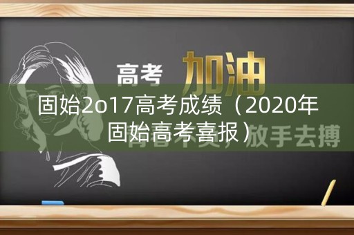 固始2o17高考成绩（2020年固始高考喜报）