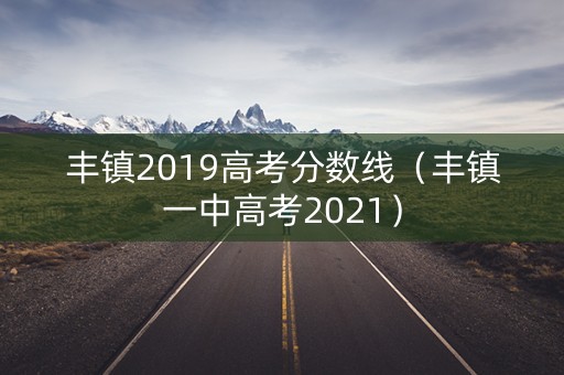 丰镇2019高考分数线（丰镇一中高考2021）