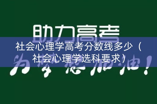 社会心理学高考分数线多少（社会心理学选科要求）