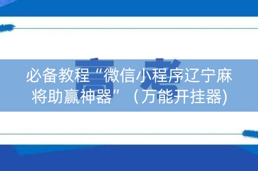 必备教程“微信小程序辽宁麻将助赢神器”（万能开挂器)
