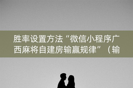 胜率设置方法“微信小程序广西麻将自建房输赢规律”（输赢规律)