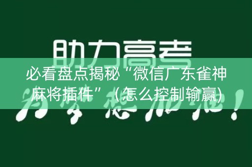 必看盘点揭秘“微信广东雀神麻将插件”（怎么控制输赢)