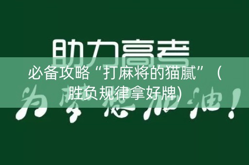 必备攻略“打麻将的猫腻”（胜负规律拿好牌)