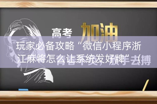 玩家必备攻略“微信小程序浙江麻将怎么让系统发好牌”（开挂辅助器插件)