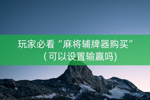 玩家必看“麻将辅牌器购买”（可以设置输赢吗)