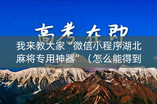 我来教大家“微信小程序湖北麻将专用神器”（怎么能得到好牌)