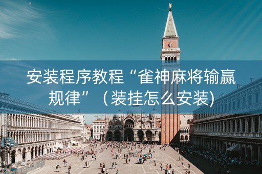 安装程序教程“雀神麻将输赢规律”（装挂怎么安装)