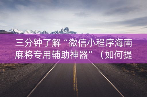 三分钟了解“微信小程序海南麻将专用辅助神器”（如何提高胜率)