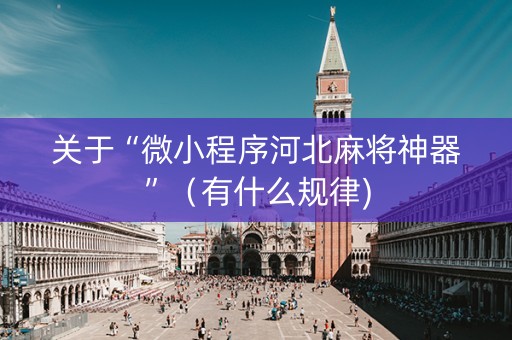 关于“微小程序河北麻将神器”（有什么规律)