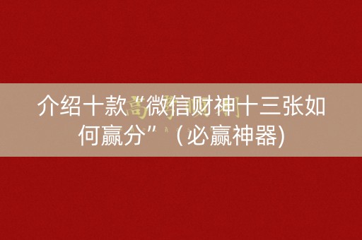 介绍十款“微信财神十三张如何赢分”（必赢神器)