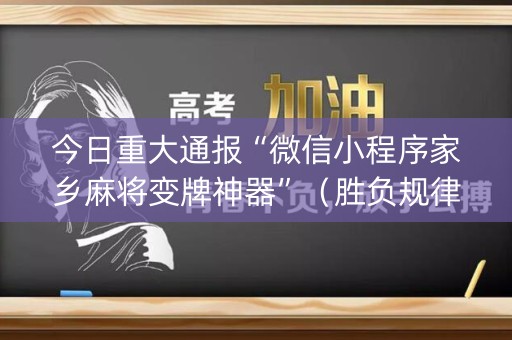今日重大通报“微信小程序家乡麻将变牌神器”（胜负规律拿好牌)